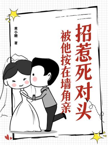 招惹死对头，被他按在墙角亲招惹死对头，被他按在墙角亲
